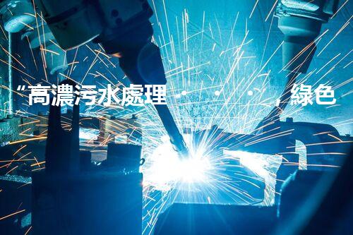 “高濃污水處理，綠色環(huán)保新篇章”
